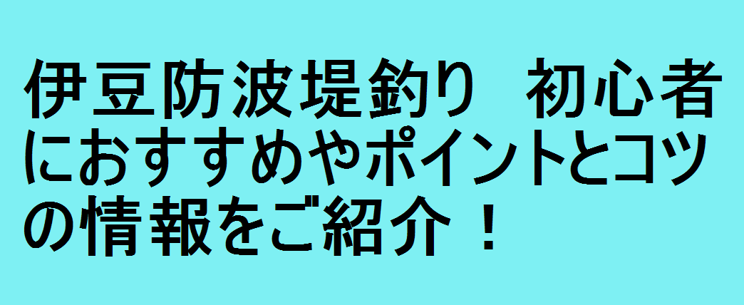 伊豆防波堤釣り 初心者におすすめやポイントとコツの情報をご紹介 釣りパ