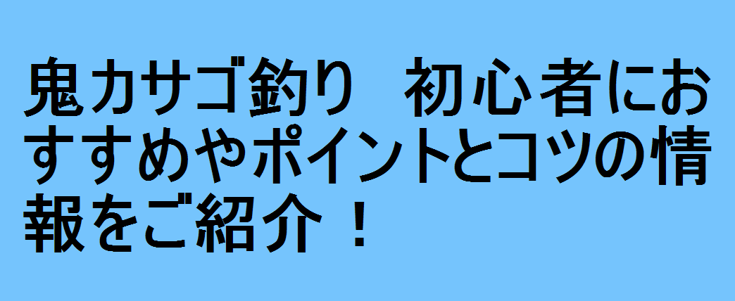 鬼カサゴ釣り 初心者におすすめやポイントとコツの情報をご紹介 釣りパ