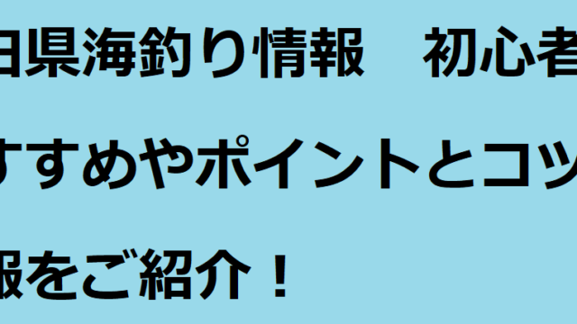 秋田県海釣り情報 初心者におすすめやポイントとコツの情報をご紹介 釣りパ